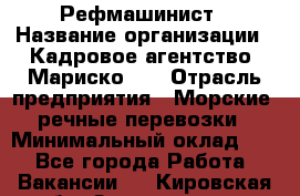 Рефмашинист › Название организации ­ Кадровое агентство "Мариско-2" › Отрасль предприятия ­ Морские, речные перевозки › Минимальный оклад ­ 1 - Все города Работа » Вакансии   . Кировская обл.,Захарищево п.